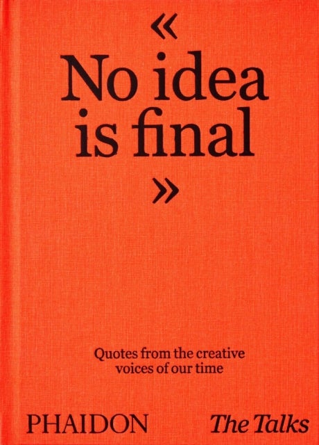 The Talks - No Idea Is Final - Quotes from the Creative Voices of our Time