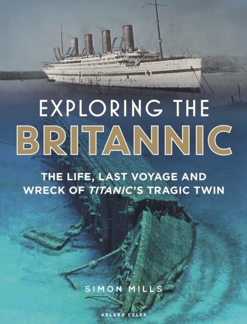 Exploring the Britannic - The life, last voyage and wreck of Titanic's tragic twin