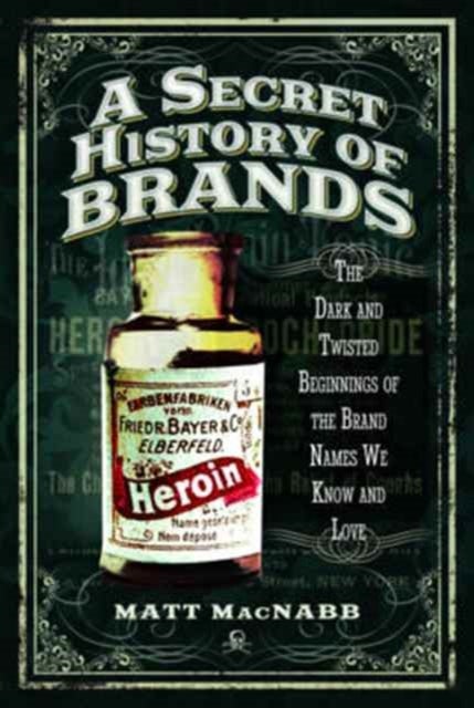 A Secret History of Brands - The Dark and Twisted Beginnings of the Brand Names We Know and Love