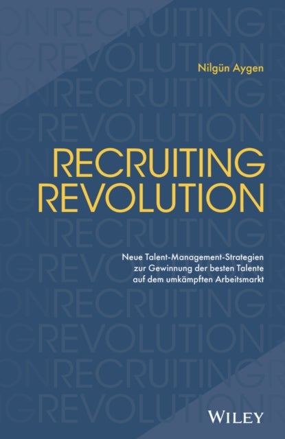Recruiting Revolution - Neue Talent-Management-Strategien zur Gewinnung der besten Talente auf dem umkampften Arbeitsmarkt