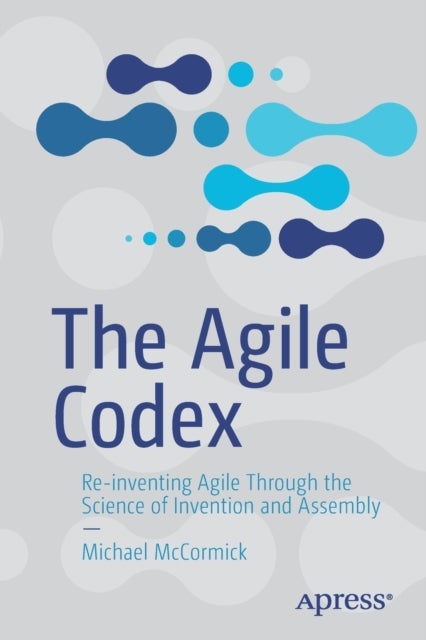 The Agile Codex - Re-inventing Agile Through the Science of Invention and Assembly