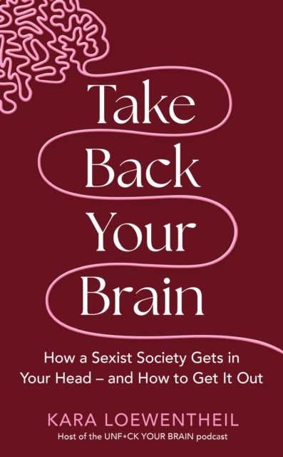 Take Back Your Brain - How a Sexist Society Gets in Your Head – and How to Get It Out