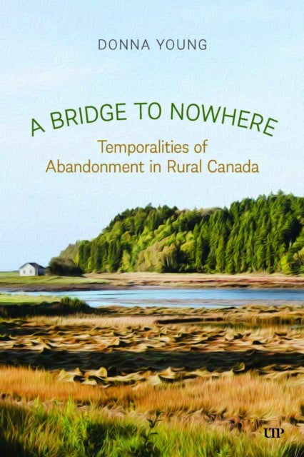 A Bridge to Nowhere - Temporalities to Abandonment in Rural Canada