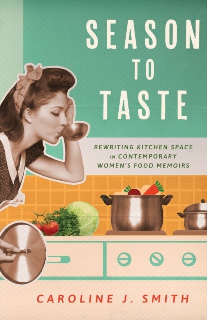 Season to Taste - Rewriting Kitchen Space in Contemporary Women’s Food Memoirs