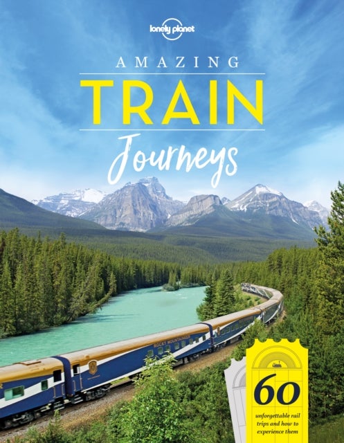 Amazing Train Journeys Lonely Planet - 60 unforgettable rail trips and how to experience them
