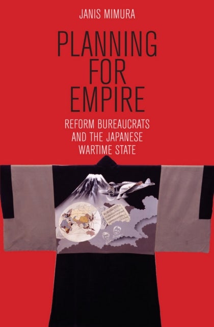 Planning for Empire - Reform Bureaucrats and the Japanese Wartime State