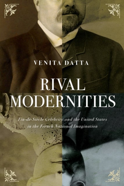 Rival Modernities - Fin-de-Siecle Celebrity and the United States in the French National Imagination