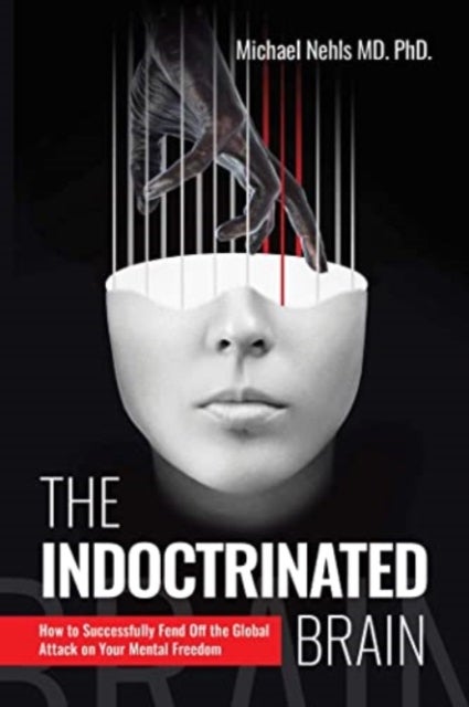 The Indoctrinated Brain - How to Successfully Fend Off the Global Attack on Your Mental Freedom