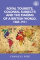 Royal Tourists, Colonial Subjects and the Making of a British World, 1860¿1911