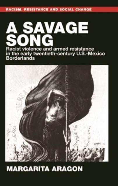 A Savage Song - Racist Violence and Armed Resistance in the Early Twentieth-Century U.S.–Mexico Borderlands