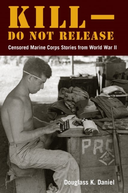Kill–Do not Release - Censored Marine Corps Stories from World War II