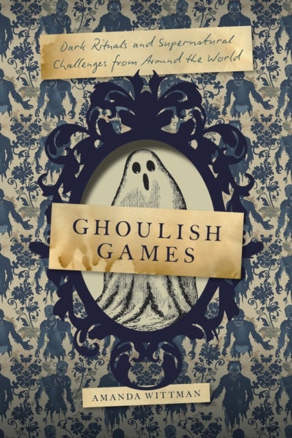 Ghoulish Games - Dark Rituals and Supernatural Challenges from Around the World