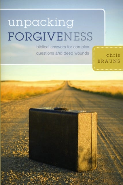 Unpacking Forgiveness - Biblical Answers for Complex Questions and Deep Wounds