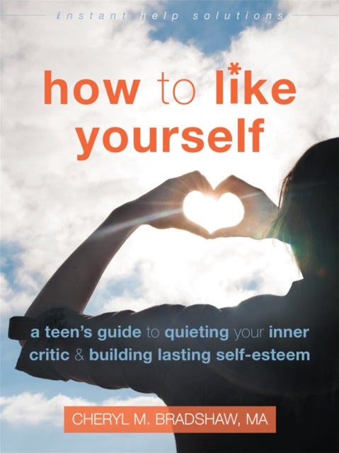 How to Like Yourself - A Teen's Guide to Quieting Your Inner Critic and Building Lasting Self-Esteem