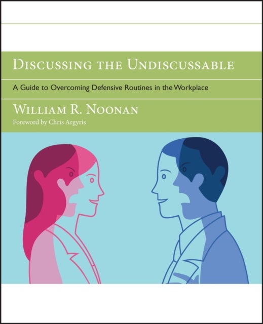 Discussing the Undiscussable - A Guide to Overcoming Defensive Routines in the Wo