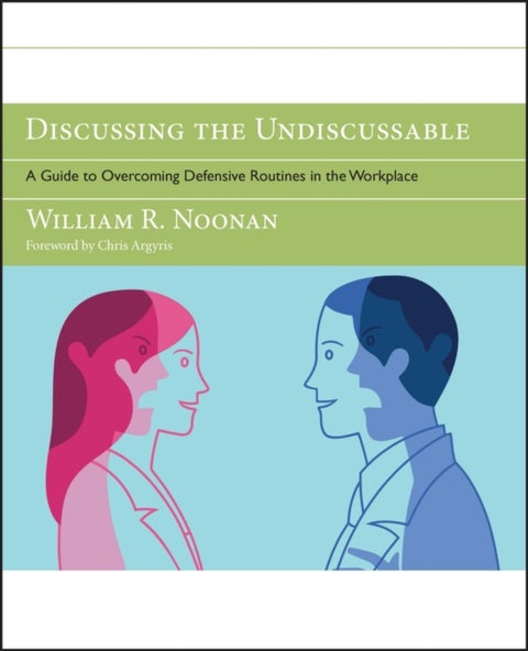 Discussing the Undiscussable - A Guide to Overcoming Defensive Routines in the Wo