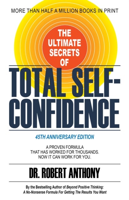 The Ultimate Secrets of Total Self-Confidence - A Proven Formula That Has Worked for Thousands. Now It Can Work For You.
