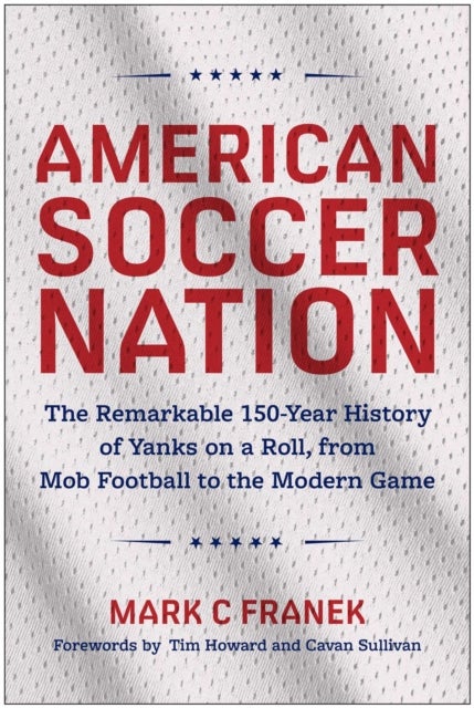 American Soccer Nation - The Remarkable 150-Year History of Yanks on a Roll, from Mob Football to the Modern Game