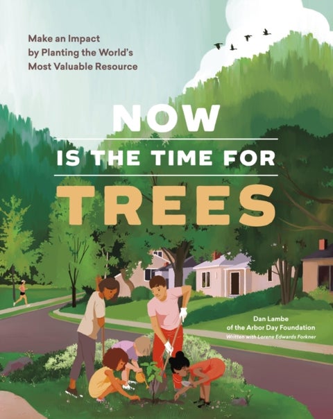 Now Is the Time for Trees - Make an Impact by Planting the Earth’s Most Valuable Resource