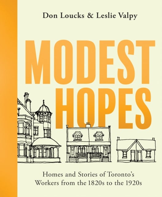 Modest Hopes - Homes and Stories of Toronto's Workers from the 1820s to the 1920s