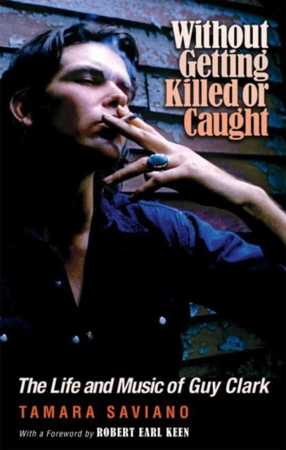 Without Getting Killed or Caught - The Life and Music of Guy Clark