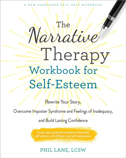 The Narrative Therapy Workbook for Self-Esteem - Rewrite Your Story, Overcome Imposter Syndrome and Feelings of Inadequacy, and Build Lasting Confidence