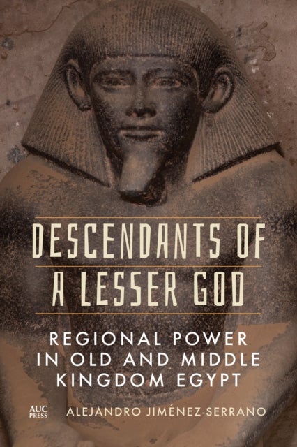 Descendants of a Lesser God - Regional Power in Old and Middle Kingdom Egypt