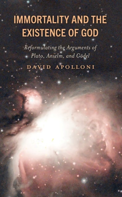 Immortality and the Existence of God - Reformulating the Arguments of Plato, Anselm, and Godel