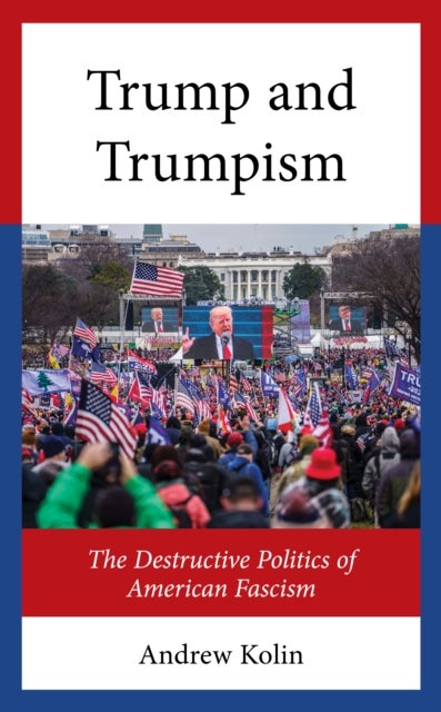 Trump and Trumpism - The Destructive Politics of American Fascism