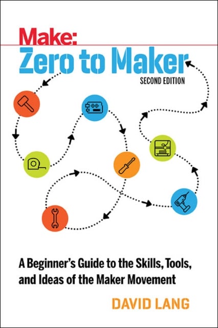 Zero to Maker 2e - A Beginner's Guide to the Skills, Tools, and Ideas of the Maker Movement