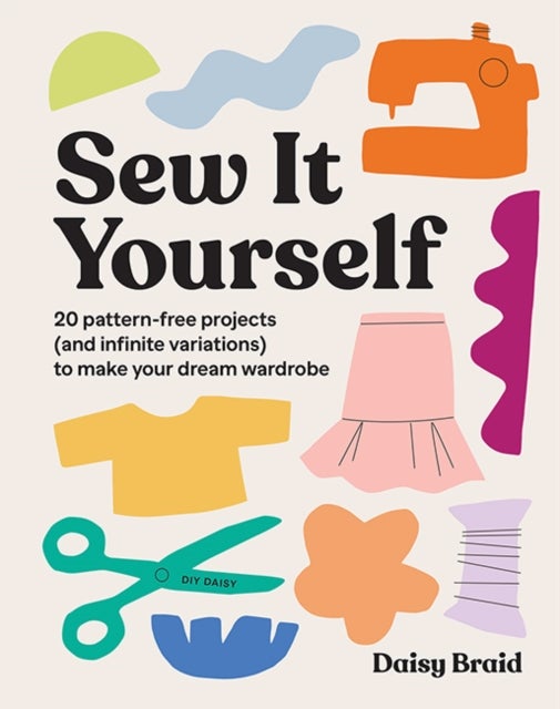 Sew It Yourself with DIY Daisy - 20 Pattern-Free Projects (and Infinite Variations) To Make Your Dream Wardrobe