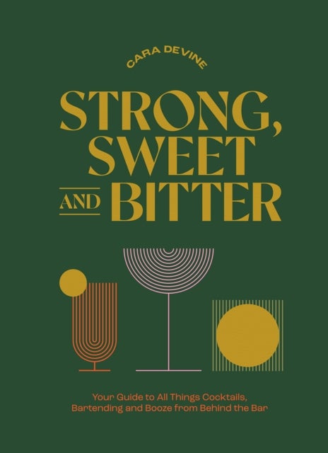 Strong, Sweet and Bitter - Your Guide to All Things Cocktails, Bartending and Booze from Behind the Bar