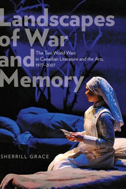 Landscapes of War and Memory - The Two World Wars in Canadian Literature and the Arts, 1977-2007
