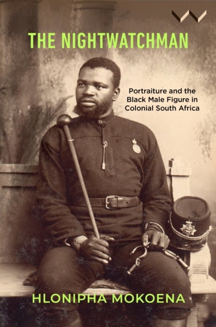 The Nightwatchman - Essays on Portraiture and the Black Male Figure in Colonial South Africa