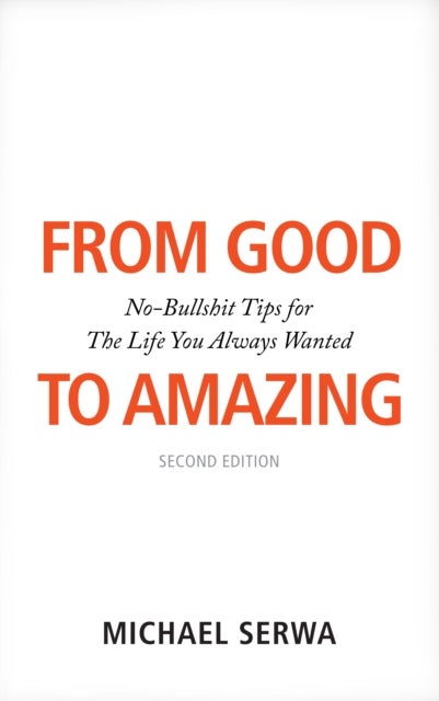 From Good to Amazing - No-Bullshit Tips for The Life You Always Wanted