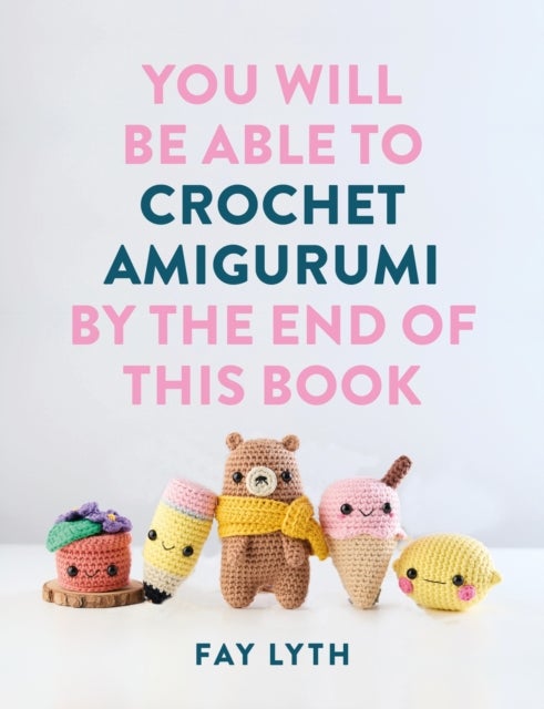 You Will Be Able to Crochet Amigurumi by the End of This Book - 15 Cute and Easy Crochet Characters