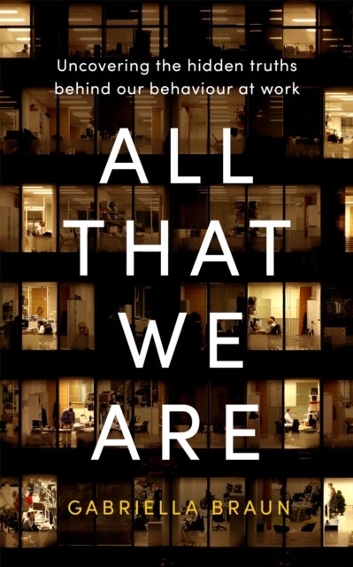 All That We Are - Uncovering the Hidden Truths Behind Our Behaviour at Work