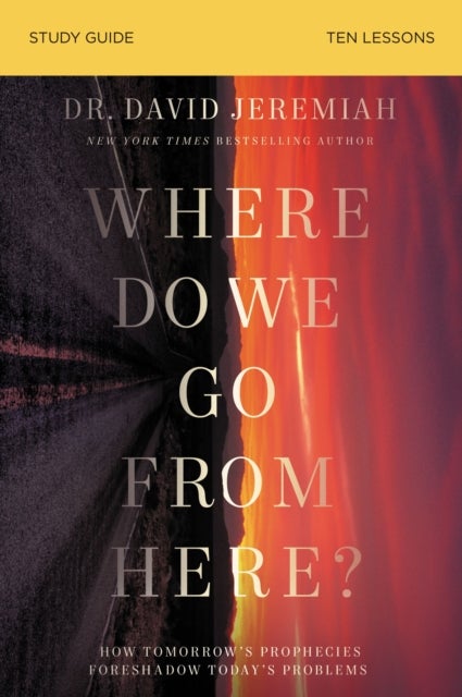Where Do We Go from Here? Bible Study Guide - How Tomorrow’s Prophecies Foreshadow Today’s Problems