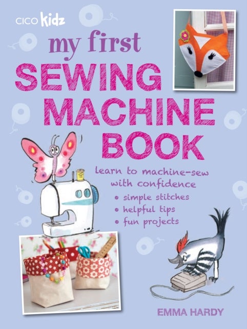 My First Sewing Machine Book - 35 Fun and Easy Projects for Children Aged 7 Years+