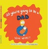 So you're going to be a Dad NOW WHAT?