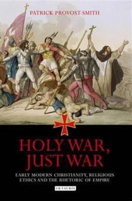 Holy War, Just War - Early Modern Christianity, Religious Ethics and the Rhetoric of Empire