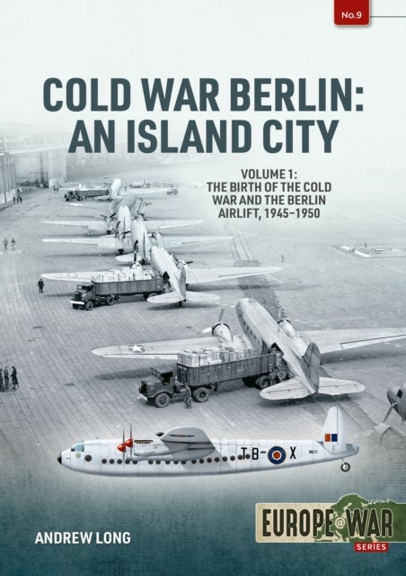 Cold War Berlin: An Island City Volume 1 - The Birth of the Cold War and the Berlin Airlift, 1945-1950