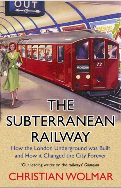 The Subterranean Railway - How the London Underground was Built and How it Changed the City Forever