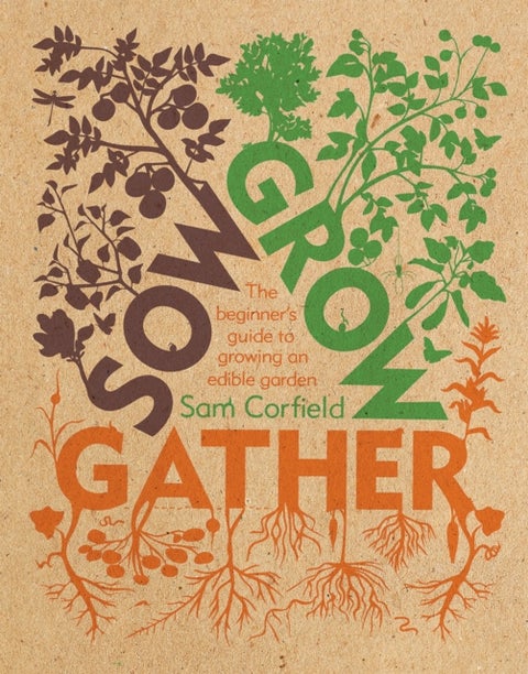 Sow Grow Gather - The Beginner’s Guide to Growing an Edible Garden