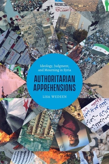 Authoritarian Apprehensions - Ideology, Judgment, and Mourning in Syria