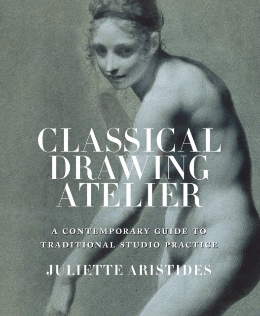 Classical Drawing Atelier - A Contemporary Guide to Traditional Studio Practice
