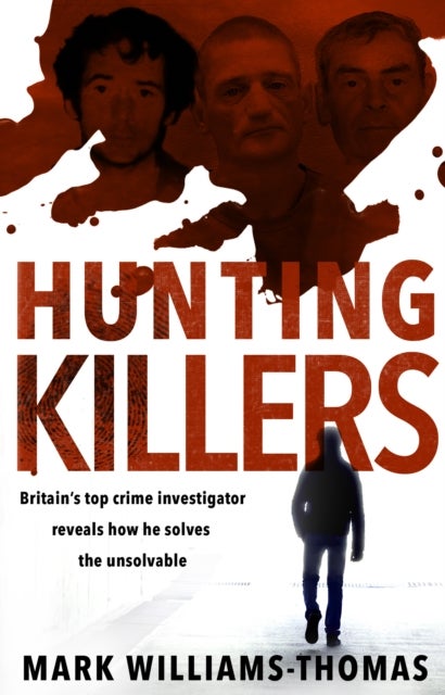 Hunting Killers - Britain’s top crime investigator reveals how he solves the unsolvable