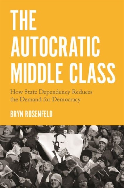 The Autocratic Middle Class - How State Dependency Reduces the Demand for Democracy