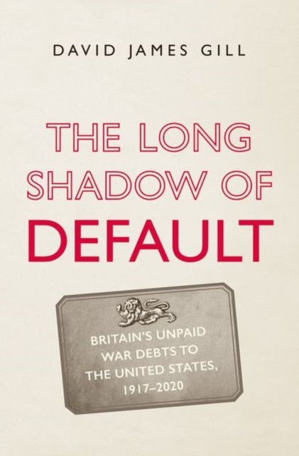 The Long Shadow of Default - Britain’s Unpaid War Debts to the United States, 1917-2020
