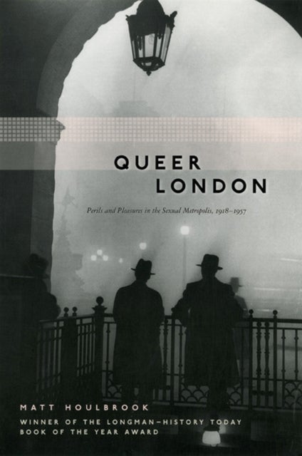 Queer London - Perils and Pleasures in the Sexual Metropolis, 1918-1957